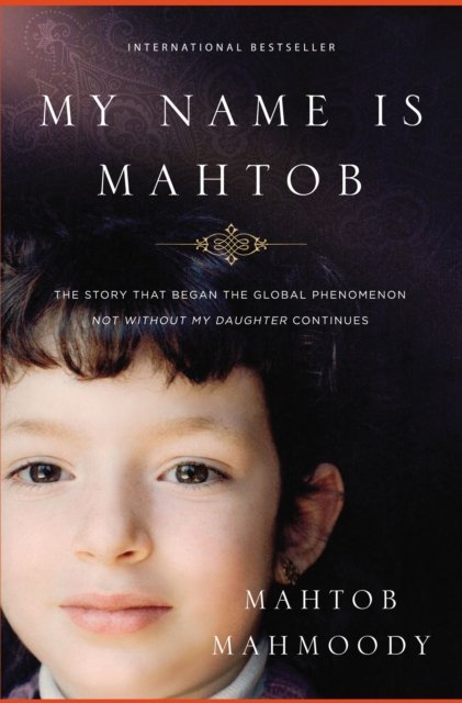 My Name Is Mahtob : The Story that Began in the Global Phenomenon Not Without My Daughter Continues