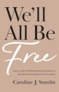 We`ll All Be Free – How a Culture of White Supremacy Devalues Us and How We Can Reclaim Our True Worth