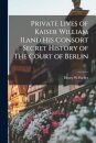 Private Lives of Kaiser William II.and His Consort Secret History of The Court of Berlin