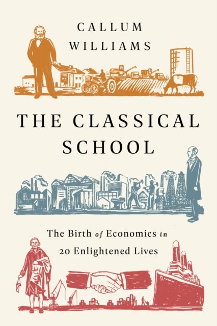 The Classical School : The Birth of Economics in 20 Enlightened Lives