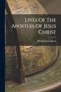 Lives Of The Apostles Of Jesus Christ