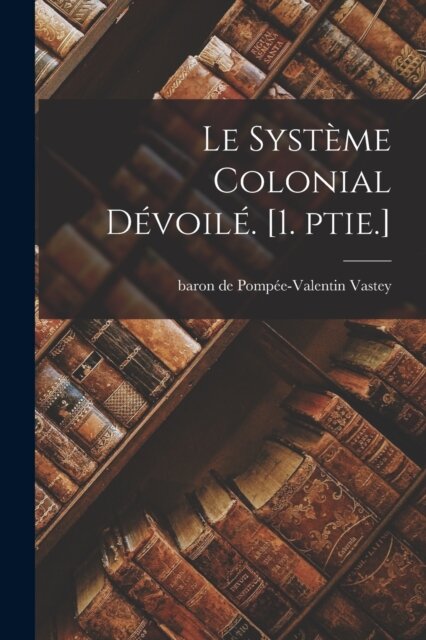 Le systeme colonial devoile. [1. ptie.]