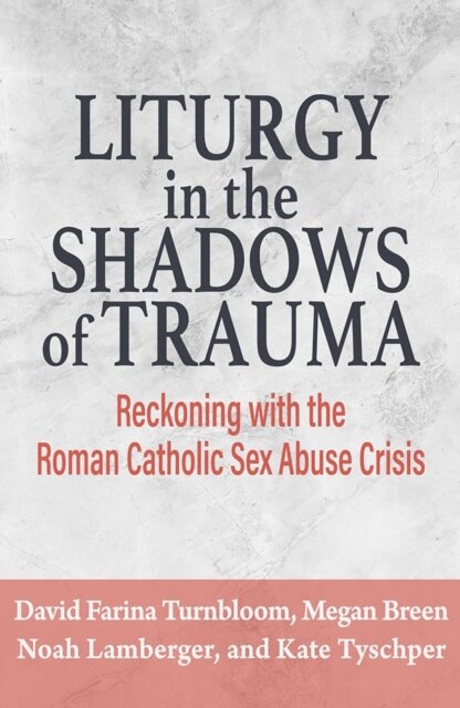 Liturgy in the Shadows of Trauma: Reckoning with the Roman Catholic Sex Abuse Crisis