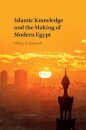 Islamic Knowledge and the Making of Modern Egypt