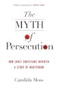 The Myth of Persecution: How Early Christians Invented a Story of Martyrdom