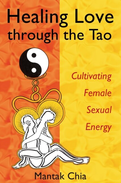 Healing Love Through the Tao : Cultivating Female Sexual Energy