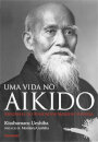Uma Vida no Aikido: Biografia Do Fundador Morihei Ueshiba