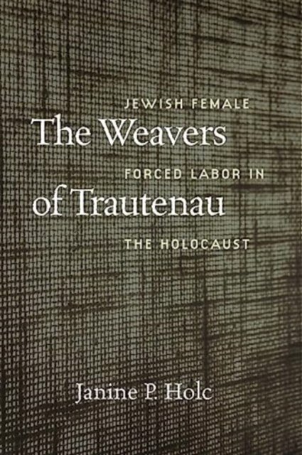 The Weavers of Trautenau – Jewish Female Forced Labor in the Holocaust