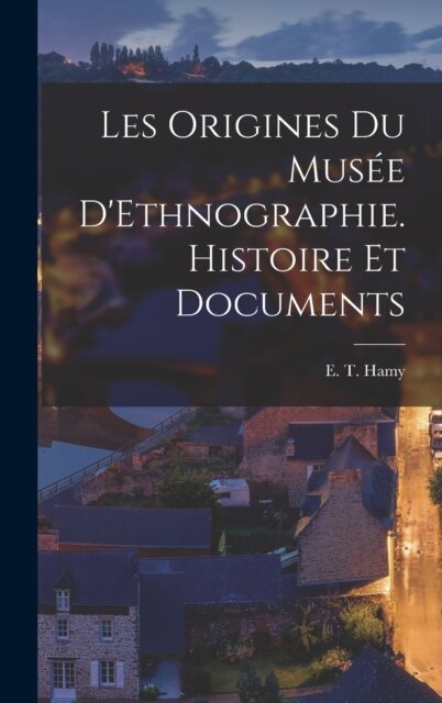 Les Origines du Musee D'Ethnographie. Histoire et Documents