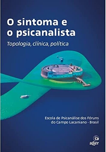 O Sintoma E O Psicanalista: Topologia, Clínica, Política