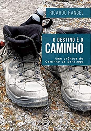 O Destino É O Caminho: Uma Crônica Do Caminho De Santiago