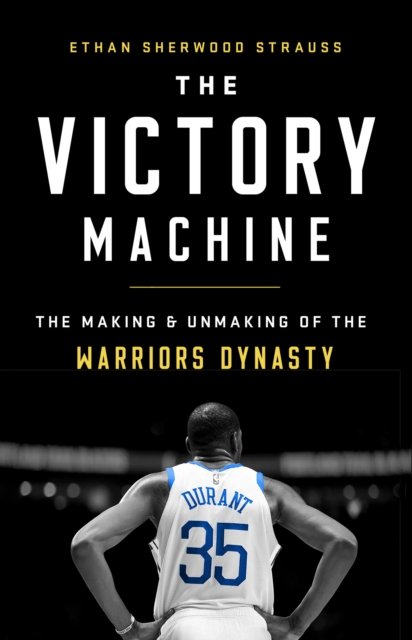 The Victory Machine : The Making and Unmaking of the Warriors Dynasty