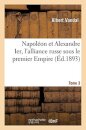 Napoleon Et Alexandre Ier, l'Alliance Russe Sous Le Premier Empire. Tome 3