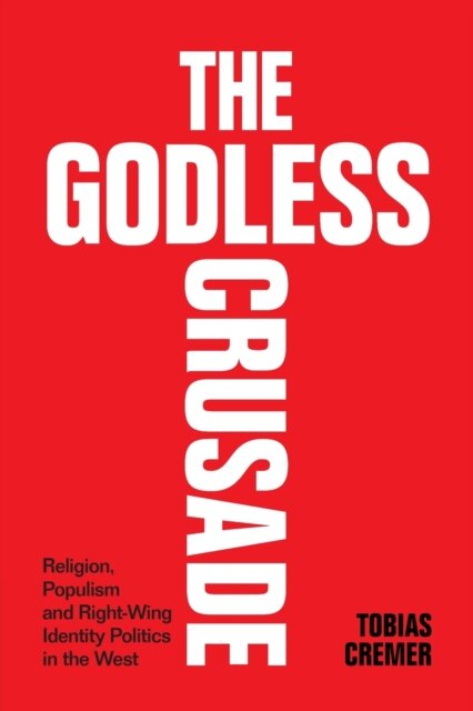 The Godless Crusade : Religion, Populism and Right-Wing Identity Politics in the West