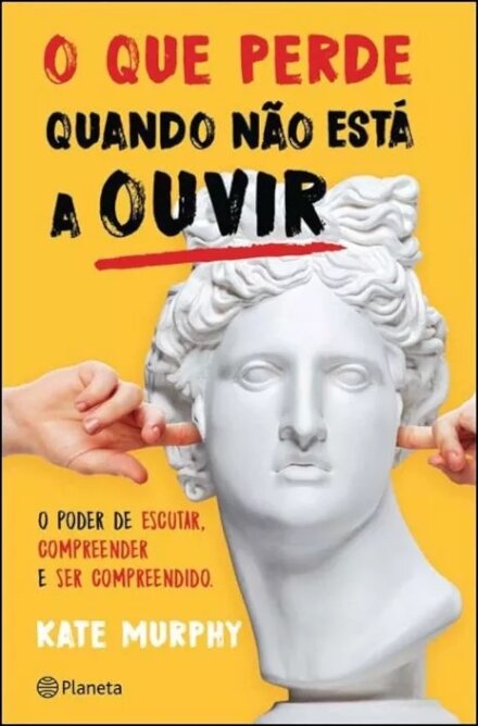 O Que Perde Quando Não Está a Ouvir - O Poder de Escutar, de Compreender e Ser Compreendido