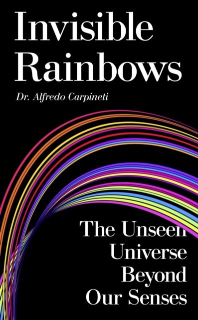 Invisible Rainbows: The Unseen Universe Beyond Our