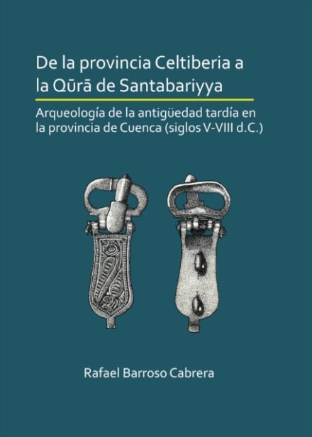 De la provincia Celtiberia a la qura de Santabariyya: Arqueologia de la Antiguedad tardia en la provincia de Cuenca (siglos V-VIII d.C.)