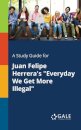 A Study Guide for Juan Felipe Herrera's "Everyday We Get More Illegal"