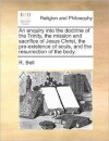 An enquiry into the doctrine of the Trinity, the mission and sacrifice of Jesus Christ, the pre-existence of souls, and the resurrection of the body.