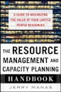 The Resource Management and Capacity Planning Handbook: A Guide to Maximizing the Value of Your Limited People Resources