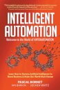 Intelligent Automation: Welcome To The World Of Hyperautomation: Learn How To Harness Artificial Intelligence To Boost Business & Make Our World More Human