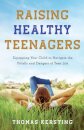 Raising Healthy Teenagers – Equipping Your Child to Navigate the Pitfalls and Dangers of Teen Life