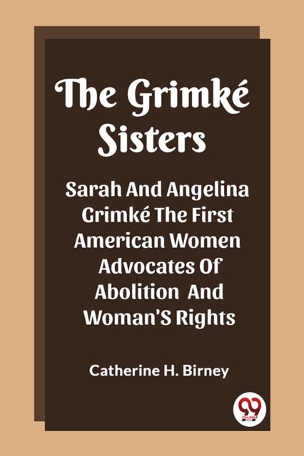 The Grimke SistersSarah And Angelina Grimke The First American Women Advocates Of Abolition And Woman'S Rights (Edition2023)