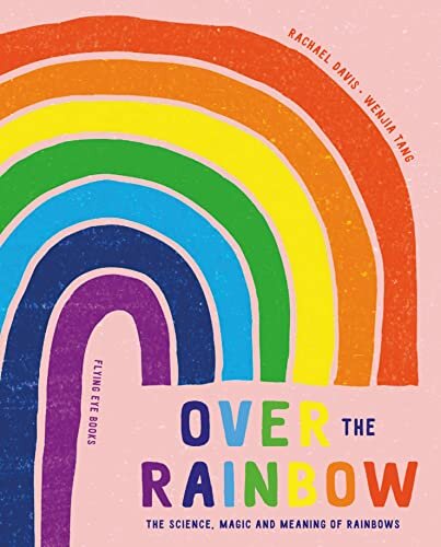 Over the Rainbow : The science, magic and meaning of rainbows