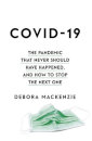 Covid 19: The Pandemic That Never Should Have Happened, And How To Stop The Next One