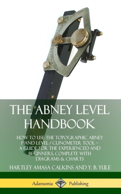The Abney Level Handbook: How to Use the Topographic Abney Hand Level / Clinometer Tool – A Guide for the Experienced and Beginners, Complete with Diagrams & Charts (Hardcover)