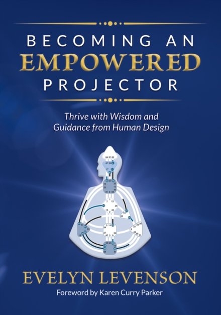 Becoming an Empowered Projector : Thrive with Wisdom and Guidance from Human Design