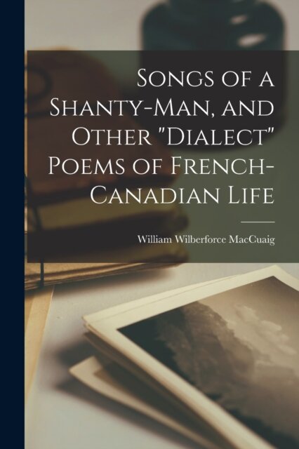 Songs of a Shanty-man, and Other "dialect" Poems of French-Canadian Life [microform]
