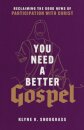 You Need a Better Gospel – Reclaiming the Good News of Participation with Christ