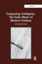 Composing Ambiguity: The Early Music of Morton Feldman