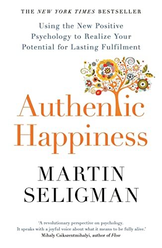 Authentic Happiness : Using the New Positive Psychology to Realise your Potential for Lasting Fulfilment