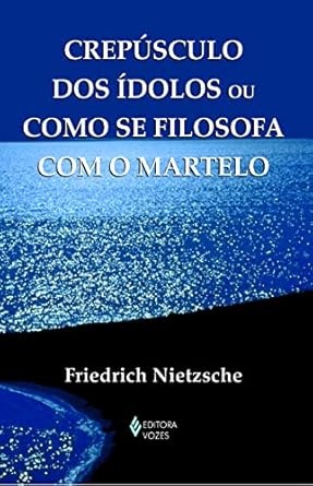 Crepúsculo Dos Ídolos Ou Como Se Filosofa Com O Martelo