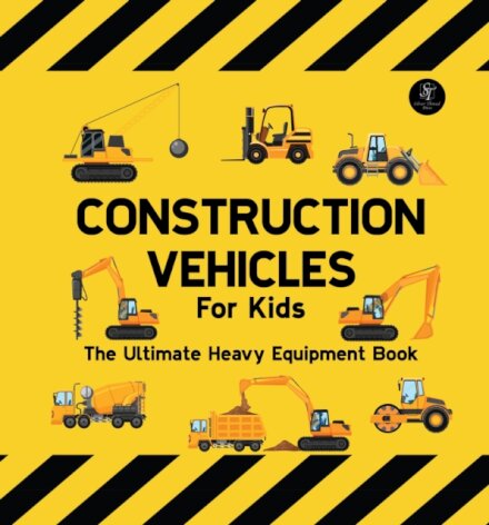 Construction Vehicles For Kids The Ultimate Heavy Equipment Book