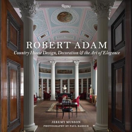 Robert Adam: Country House Design, Decoration, And The Art Of Elegance