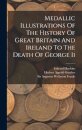 Medallic Illustrations Of The History Of Great Britain And Ireland To The Death Of George Ii