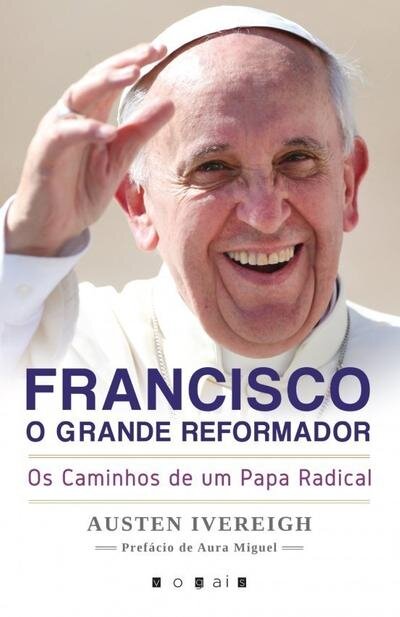 Francisco, o Grande Reformador: Os Caminhos de um Papa Radical