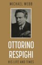 Ottorino Respighi: His Life and Times
