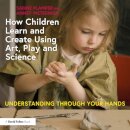 How Children Learn and Create Using Art, Play and Science