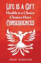 Life Is a Gift; Health Is a Choice, Choices Have Consequences