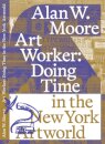 Art Worker: Doing Time in the New York Artworld