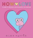 How to Love: A Guide to Feelings & Relationships for Everyone