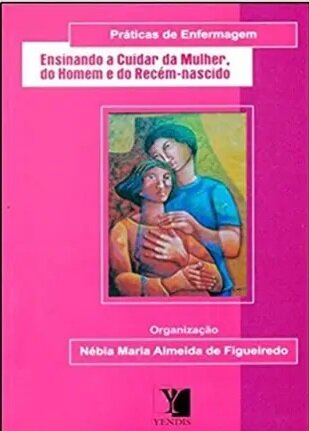 Ensinando a Cuidar da Mulher do Homem e do Recém-nascido - Práticas de Enfermagem