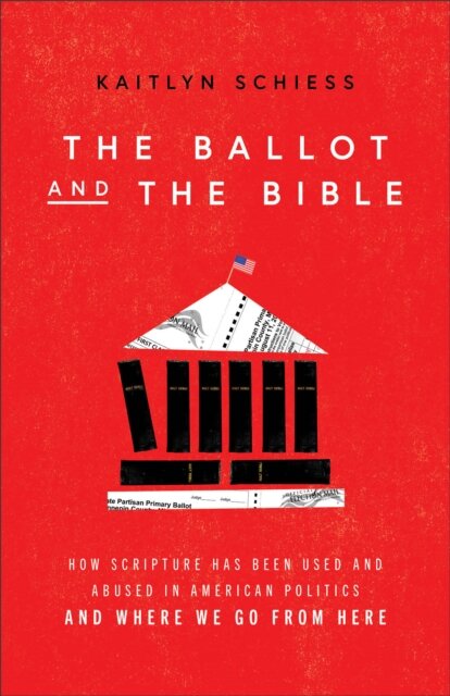 The Ballot and the Bible – How Scripture Has Been Used and Abused in American Politics and Where We Go from Here