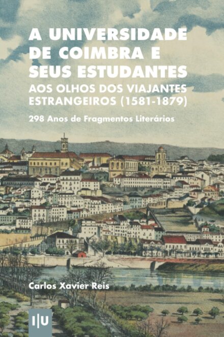 A Universidade de Coimbra e seus Estudantes aos Olhos dos Viajantes Estrangeiros (1581-1879): 298 Anos de Fragmentos Literários