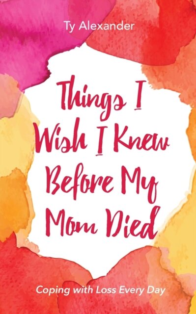 Things I Wish I Knew Before My Mom Died
