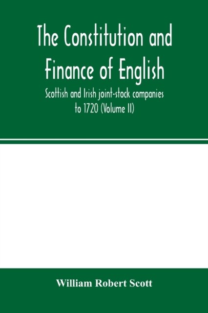 The constitution and finance of English, Scottish and Irish joint-stock companies to 1720 (Volume II) Companies for foreign Trade, Colonization, Fishing and Mining